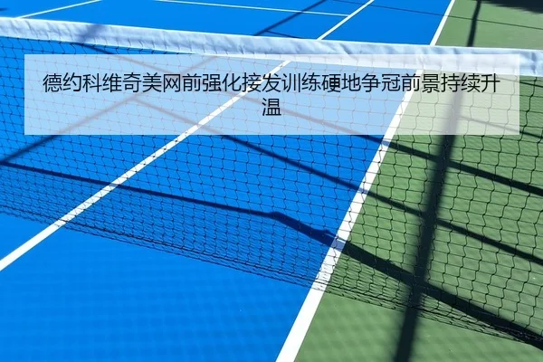 德约科维奇美网前强化接发训练硬地争冠前景持续升温